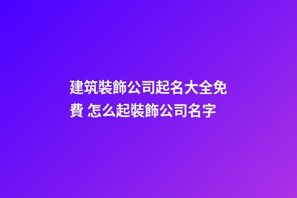 建筑裝飾公司起名大全免費 怎么起裝飾公司名字-第1張-公司起名-玄機派